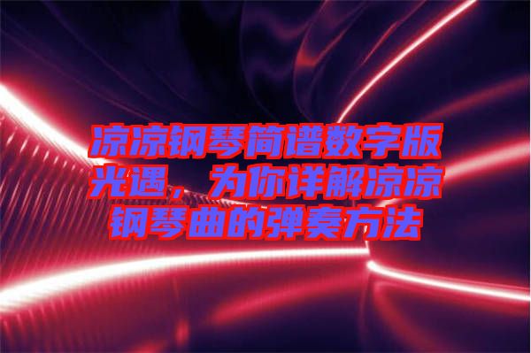 涼涼鋼琴簡譜數(shù)字版光遇，為你詳解涼涼鋼琴曲的彈奏方法