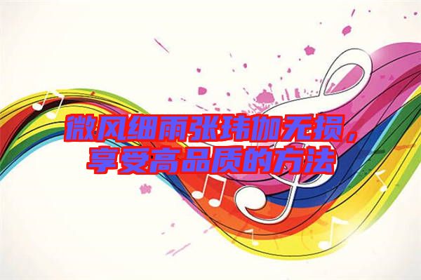 微風(fēng)細(xì)雨張瑋伽無損，享受高品質(zhì)的方法