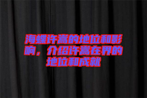 海蝶許嵩的地位和影響，介紹許嵩在界的地位和成就