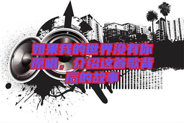 如果我的世界沒有你原唱，介紹這首歌背后的故事