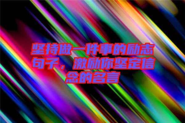 堅(jiān)持做一件事的勵(lì)志句子，激勵(lì)你堅(jiān)定信念的名言