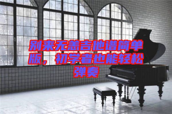 別來無恙吉他譜簡(jiǎn)單版，初學(xué)者也能輕松彈奏