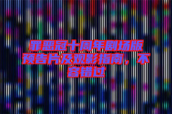罪惡冠十周年劇場版預(yù)告片及觀影指南，不容錯過