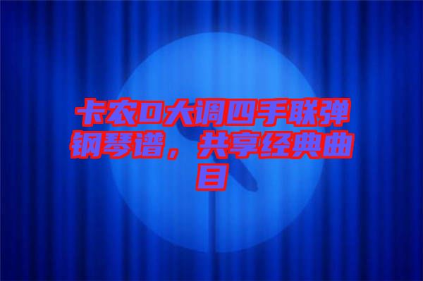 卡農(nóng)D大調(diào)四手聯(lián)彈鋼琴譜，共享經(jīng)典曲目