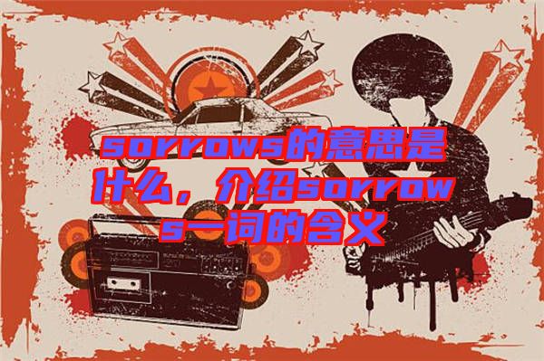 sorrows的意思是什么，介紹sorrows一詞的含義