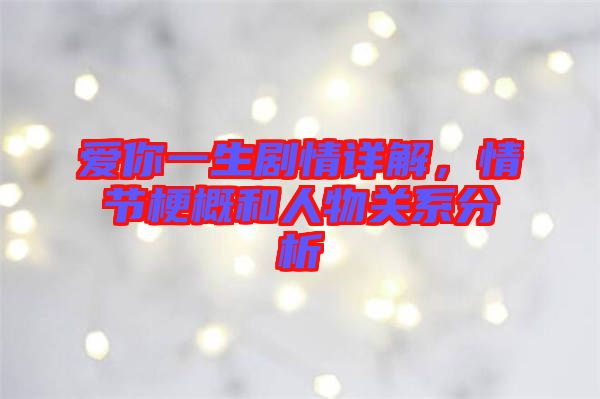 愛你一生劇情詳解，情節(jié)梗概和人物關(guān)系分析