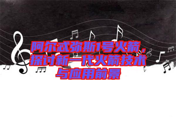 阿爾忒彌斯1號火箭，探討新一代火箭技術與應用前景