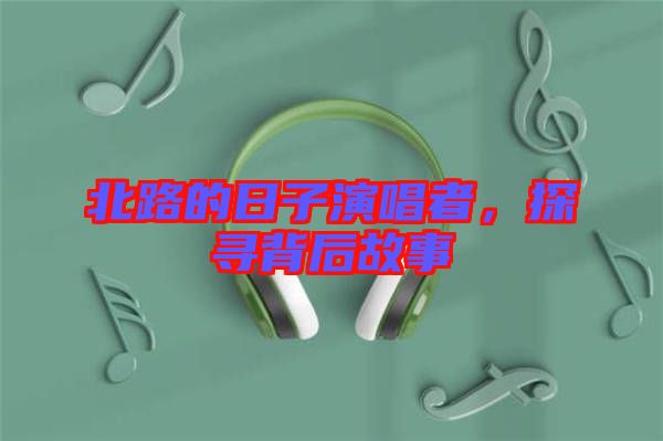 北路的日子演唱者，探尋背后故事