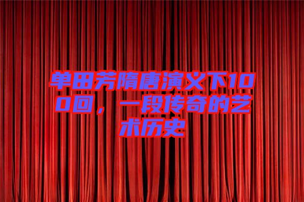 單田芳隋唐演義下100回，一段傳奇的藝術(shù)歷史