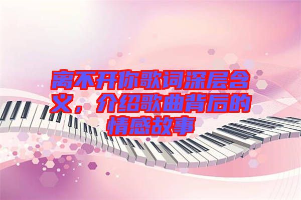離不開你歌詞深層含義，介紹歌曲背后的情感故事