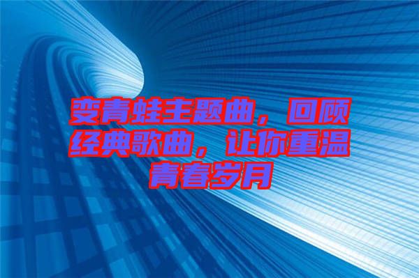 變青蛙主題曲，回顧經(jīng)典歌曲，讓你重溫青春歲月