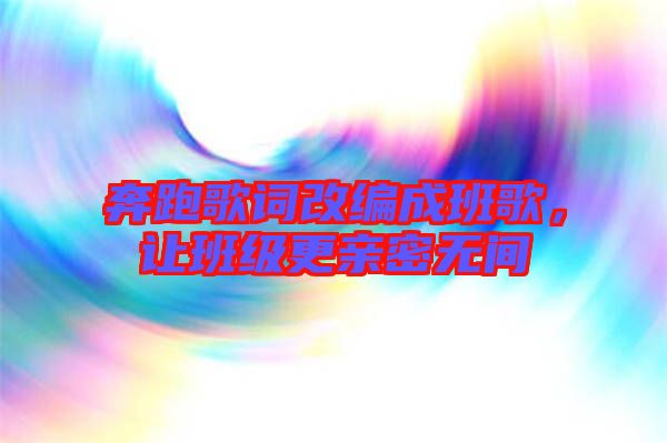 奔跑歌詞改編成班歌，讓班級更親密無間