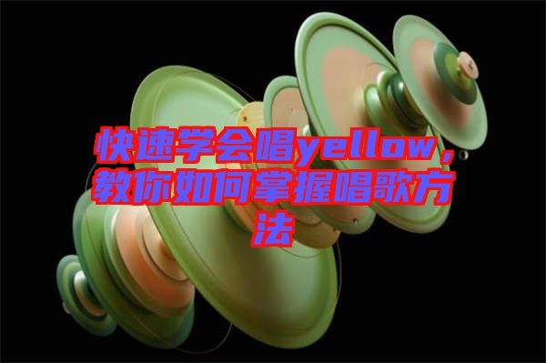 快速學(xué)會(huì)唱yellow，教你如何掌握唱歌方法