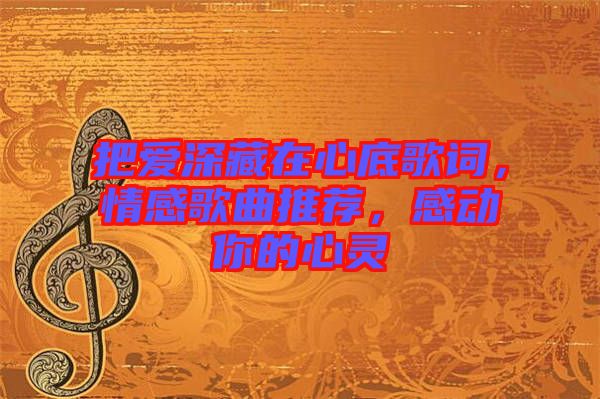 把愛深藏在心底歌詞，情感歌曲推薦，感動你的心靈