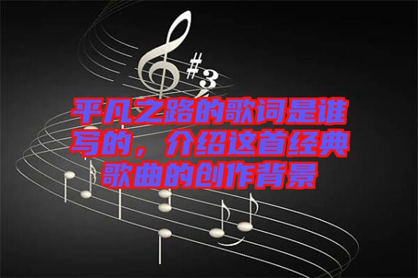平凡之路的歌詞是誰寫的，介紹這首經(jīng)典歌曲的創(chuàng)作背景