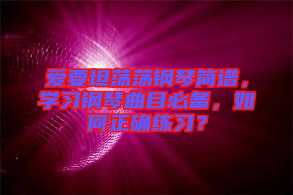 愛要坦蕩蕩鋼琴簡譜，學(xué)習(xí)鋼琴曲目必備，如何正確練習(xí)？