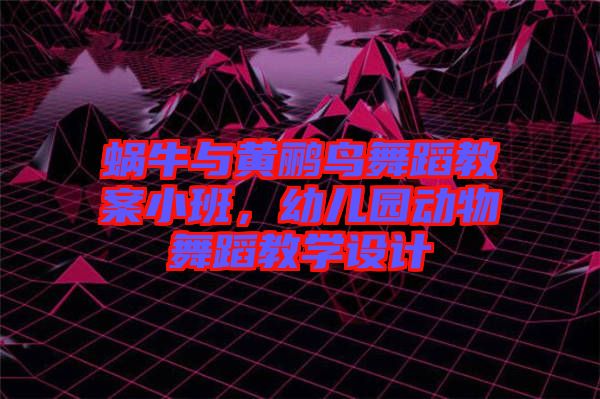 蝸牛與黃鸝鳥舞蹈教案小班，幼兒園動物舞蹈教學設計