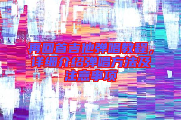 再回首吉他彈唱教程，詳細(xì)介紹彈唱方法及注意事項(xiàng)