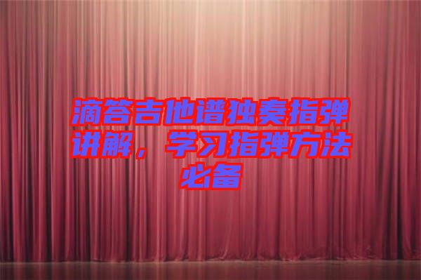 滴答吉他譜獨奏指彈講解，學習指彈方法必備