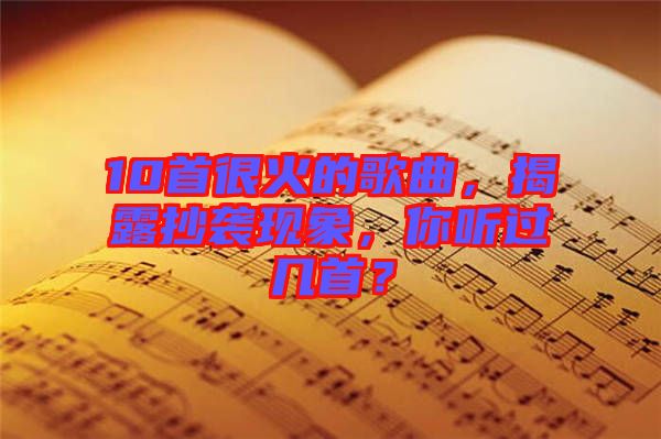 10首很火的歌曲，揭露抄襲現(xiàn)象，你聽過幾首？