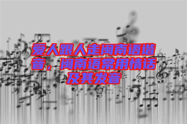 愛人跟人走閩南語諧音，閩南語常用情話及其發(fā)音