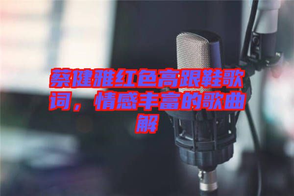 蔡健雅紅色高跟鞋歌詞，情感豐富的歌曲解