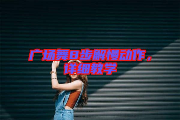 廣場舞8步解慢動作，詳細(xì)教學(xué)
