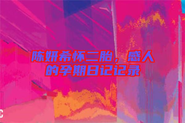 陳妍希懷二胎，感人的孕期日記記錄