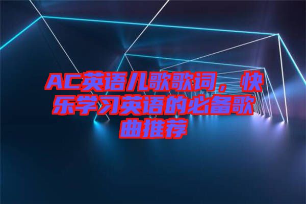 AC英語兒歌歌詞，快樂學習英語的必備歌曲推薦