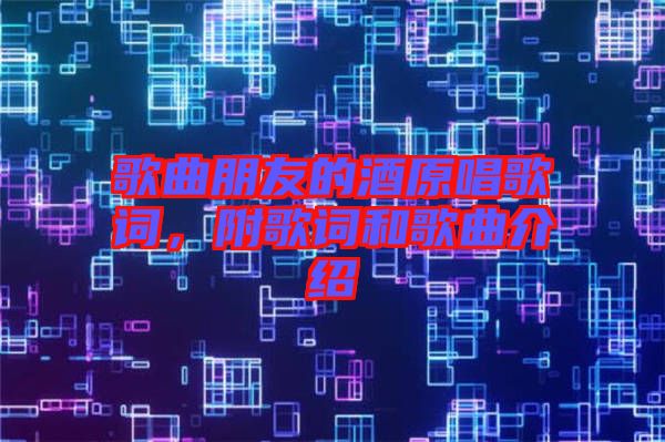 歌曲朋友的酒原唱歌詞，附歌詞和歌曲介紹