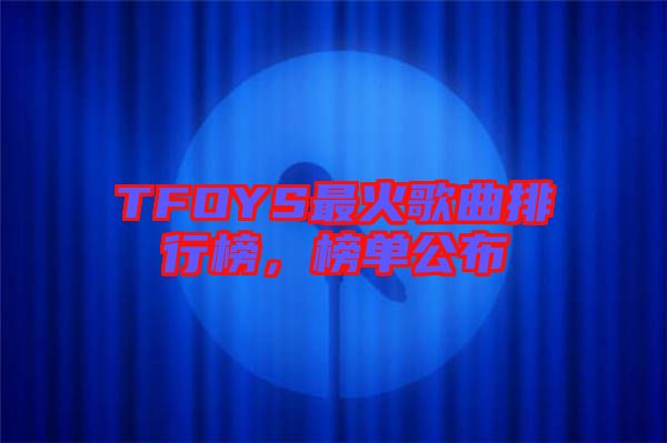 TFOYS最火歌曲排行榜，榜單公布