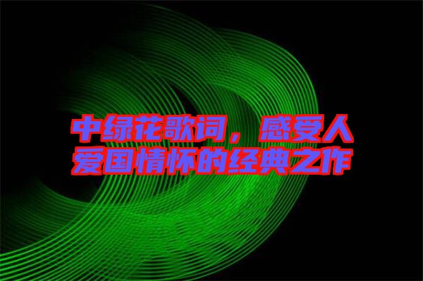 中綠花歌詞，感受人愛國情懷的經(jīng)典之作