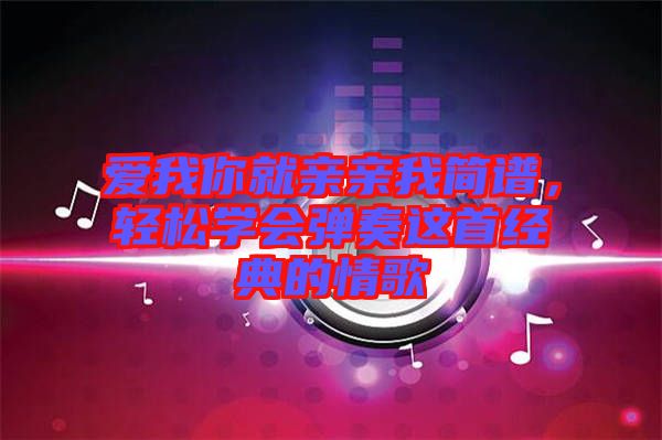 愛我你就親親我簡譜，輕松學會彈奏這首經典的情歌