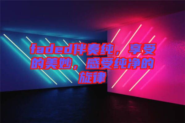 faded伴奏純，享受的美妙，感受純凈的旋律