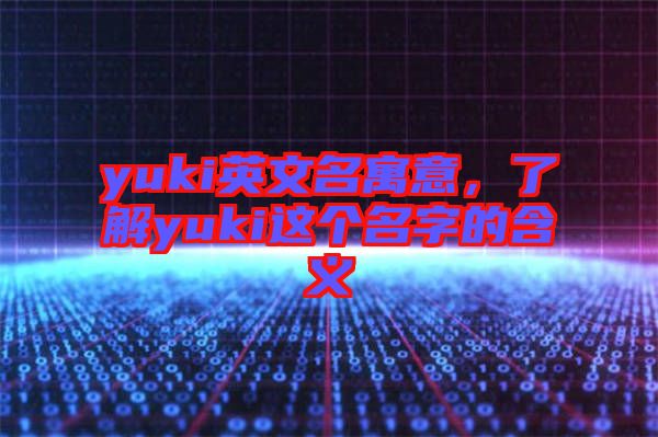 yuki英文名寓意，了解yuki這個(gè)名字的含義
