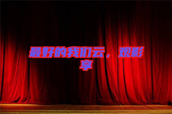 最好的我們?cè)?，觀影享