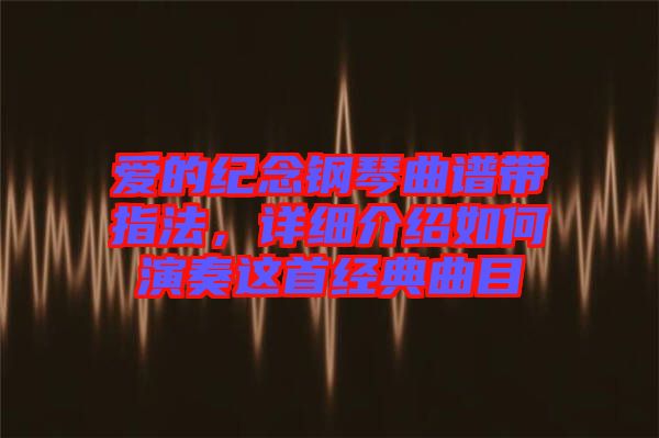愛(ài)的紀(jì)念鋼琴曲譜帶指法，詳細(xì)介紹如何演奏這首經(jīng)典曲目