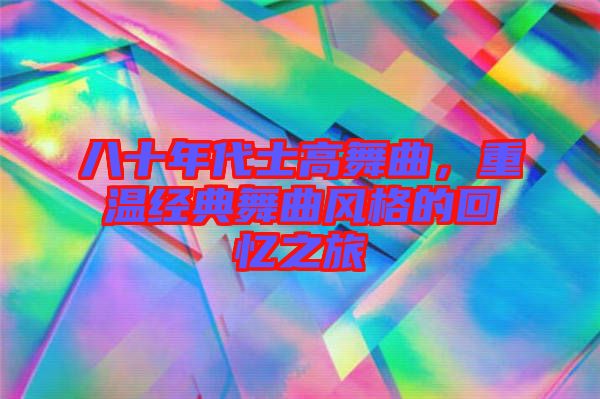 八十年代士高舞曲，重溫經(jīng)典舞曲風格的回憶之旅