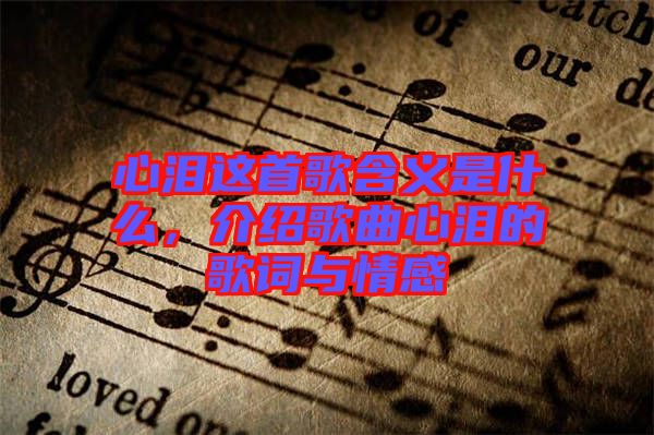 心淚這首歌含義是什么，介紹歌曲心淚的歌詞與情感
