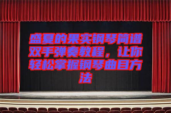 盛夏的果實鋼琴簡譜雙手彈奏教程，讓你輕松掌握鋼琴曲目方法