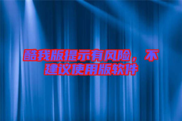 酷我版提示有風(fēng)險(xiǎn)，不建議使用版軟件