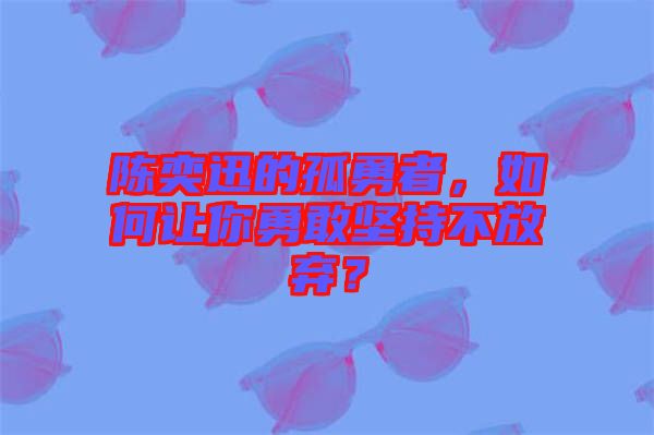 陳奕迅的孤勇者，如何讓你勇敢堅(jiān)持不放棄？