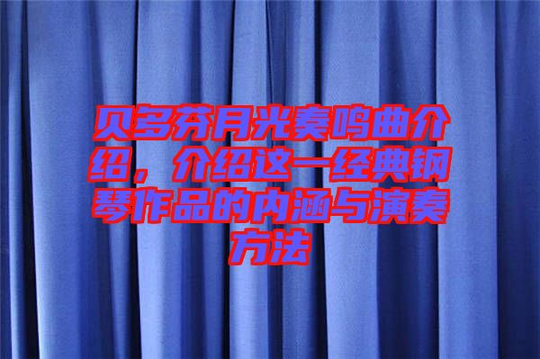 貝多芬月光奏鳴曲介紹，介紹這一經(jīng)典鋼琴作品的內(nèi)涵與演奏方法