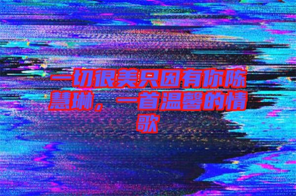 一切很美只因有你陳慧琳，一首溫馨的情歌