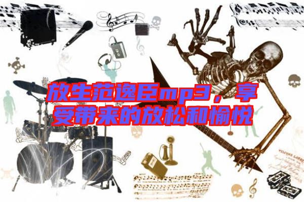 放生范逸臣mp3，享受帶來的放松和愉悅