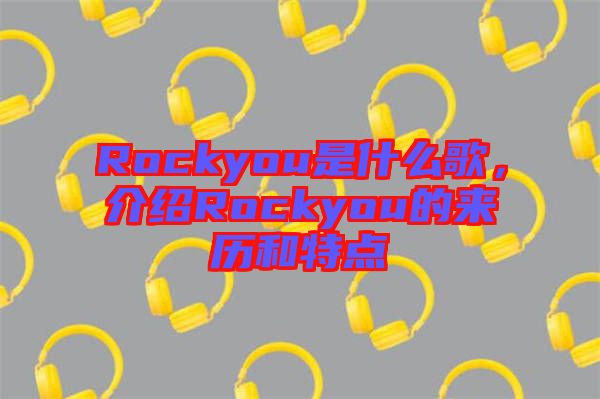 Rockyou是什么歌，介紹Rockyou的來歷和特點