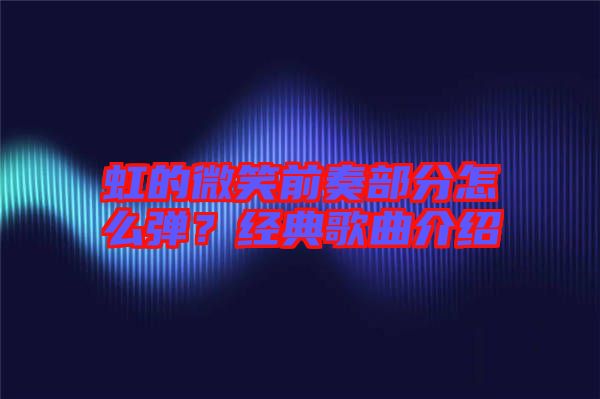 虹的微笑前奏部分怎么彈？經(jīng)典歌曲介紹