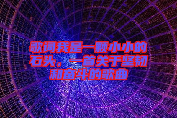 歌詞我是一顆小小的石頭，一首關于堅韌和奮斗的歌曲
