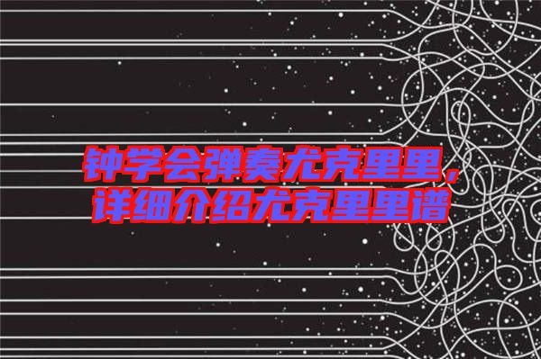鐘學(xué)會彈奏尤克里里，詳細(xì)介紹尤克里里譜