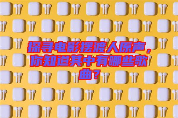 探尋電影擺渡人原聲，你知道其中有哪些歌曲？